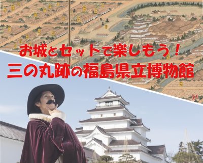 鶴ヶ城と福島県立博物館をセットで楽しもう！