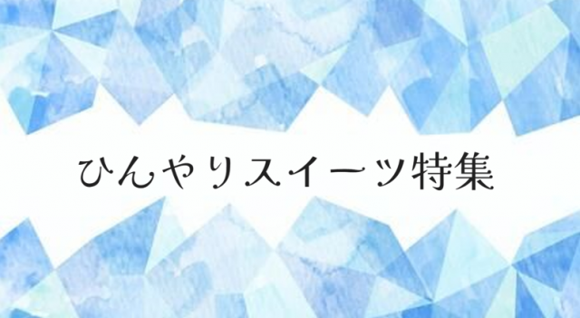 特集「ひんやりスイーツ特集」を公開しました！