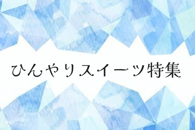 ひんやりスイーツ特集